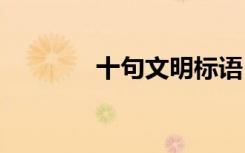十句文明標(biāo)語 經(jīng)典文明標(biāo)語