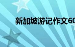 新加坡游記作文600 新加坡游記作文
