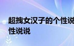 超拽女漢子的個(gè)性說(shuō)說(shuō)文案 超拽女漢子的個(gè)性說(shuō)說(shuō)
