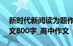 新時代新閱讀為題作文800 新時代新閱讀作文800字_高中作文