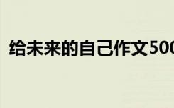 給未來的自己作文500字 給未來的自己作文