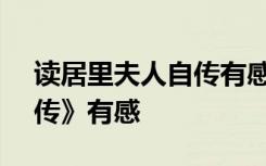 讀居里夫人自傳有感600字 讀《居里夫人自傳》有感