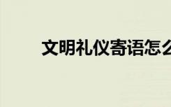 文明禮儀寄語怎么寫 文明禮儀寄語
