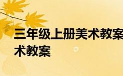 三年級上冊美術教案老師您好 三年級上冊美術教案