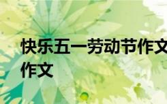 快樂五一勞動(dòng)節(jié)作文600字 快樂五一勞動(dòng)節(jié)作文