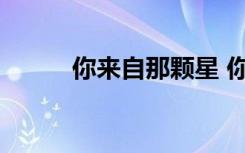 你來自那顆星 你來自哪顆星作文