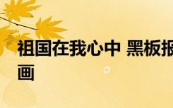 祖國在我心中 黑板報(bào) 祖國在我心中黑板報(bào)圖畫