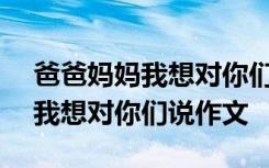 爸爸媽媽我想對(duì)你們說(shuō)作文500字 爸爸媽媽我想對(duì)你們說(shuō)作文