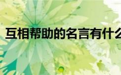互相幫助的名言有什么 互相幫助的名言諺語(yǔ)