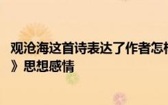 觀滄海這首詩表達了作者怎樣的思想感情歸納主題 《觀滄海》思想感情
