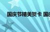 國(guó)慶節(jié)精美賀卡 國(guó)慶節(jié)賀卡經(jīng)典祝福語(yǔ)