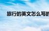 旅行的英文怎么寫的 旅行的英文怎么寫