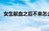 女生獻(xiàn)血之后不來怎么辦 女生不要來-周記