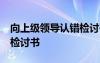 向上級領(lǐng)導(dǎo)認錯檢討書30字 向上級領(lǐng)導(dǎo)認錯檢討書