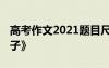 高考作文2021題目尺子 高考滿分作文：《尺子》