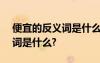 便宜的反義詞是什么(最佳答案) 便宜的反義詞是什么?