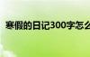 寒假的日記300字怎么寫 寒假的日記300字