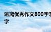 逃離優(yōu)秀作文800字怎么寫 逃離優(yōu)秀作文800字