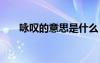 詠嘆的意思是什么 詠嘆的解釋及造句