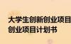 大學(xué)生創(chuàng)新創(chuàng)業(yè)項(xiàng)目計(jì)劃書格式 大學(xué)生創(chuàng)新創(chuàng)業(yè)項(xiàng)目計(jì)劃書