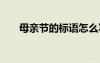 母親節(jié)的標(biāo)語(yǔ)怎么寫 最新母親節(jié)標(biāo)語(yǔ)