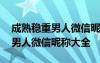 成熟穩(wěn)重男人微信昵稱大全兩個字 成熟穩(wěn)重男人微信昵稱大全