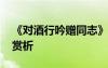 《對酒行吟贈同志》 《對酒行》原文翻譯及賞析