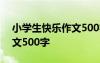 小學(xué)生快樂(lè)作文500字四年級(jí) 小學(xué)生快樂(lè)作文500字