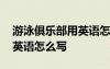 游泳俱樂部用英語(yǔ)怎么寫單詞 游泳俱樂部用英語(yǔ)怎么寫