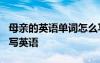 母親的英語單詞怎么寫? 母親的英文單詞怎么寫英語