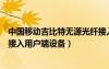 中國移動吉比特?zé)o源光纖接入用戶端設(shè)備（吉比特?zé)o源光纖接入用戶端設(shè)備）