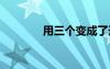 用三個變成了造句 成了造句