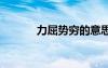 力屈勢窮的意思 力屈道窮成語
