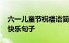 六一兒童節(jié)祝福語(yǔ)簡(jiǎn)短唯美句子 六一兒童節(jié)快樂(lè)句子