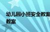 幼兒園小班安全教案100篇 幼兒園小班安全教案