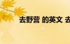 去野營(yíng) 的英文 去野營(yíng)的英文短語(yǔ)