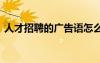 人才招聘的廣告語(yǔ)怎么寫(xiě) 人才招聘的廣告語(yǔ)