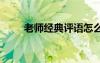 老師經(jīng)典評語怎么寫 老師經(jīng)典評語