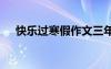 快樂過寒假作文三年級 快樂過寒假作文