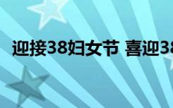 迎接38婦女節(jié) 喜迎38婦女節(jié)的簡短祝福語