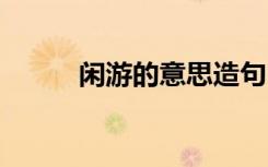 閑游的意思造句 閑游意思及造句