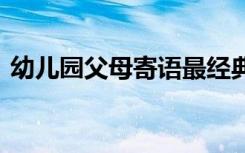 幼兒園父母寄語(yǔ)最經(jīng)典中班 幼兒園父母寄語(yǔ)