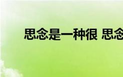 思念是一種很 思念是一種痛優(yōu)美句子