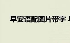 早安語配圖片帶字 早安語錄文字加圖片
