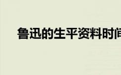 魯迅的生平資料時(shí)間軸 魯迅的生平資料