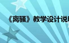 《離騷》教學(xué)設(shè)計說明 《離騷》 教學(xué)設(shè)計