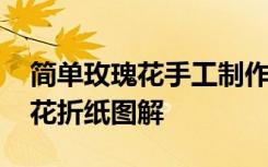 簡單玫瑰花手工制作大全圖片步驟 簡單玫瑰花折紙圖解