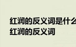 紅潤(rùn)的反義詞是什么 標(biāo)準(zhǔn)答案-反義詞大全 紅潤(rùn)的反義詞