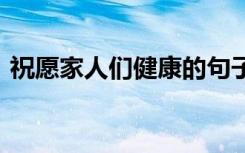 祝愿家人們健康的句子 祝愿家人健康的句子