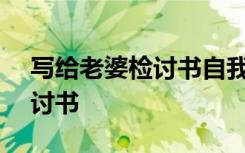 寫給老婆檢討書自我反省300字 寫給老婆檢討書